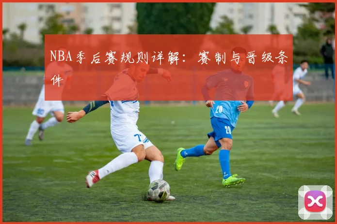 NBA季后赛规则详解:赛制与晋级条件