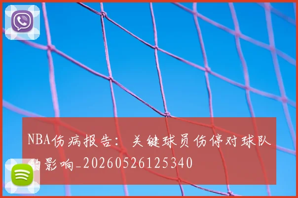 NBA伤病报告：关键球员伤停对球队的影响_20260526125340