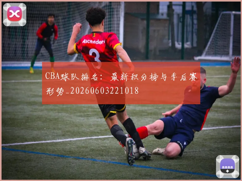 CBA球队排名：最新积分榜与季后赛形势_20260603221018