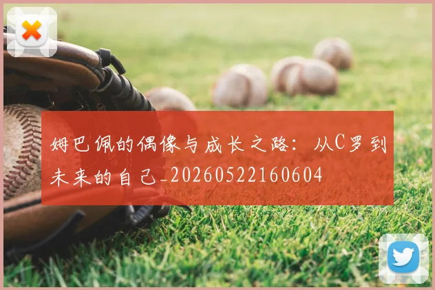 姆巴佩的偶像与成长之路:从C罗到未来的自己_20260522160604