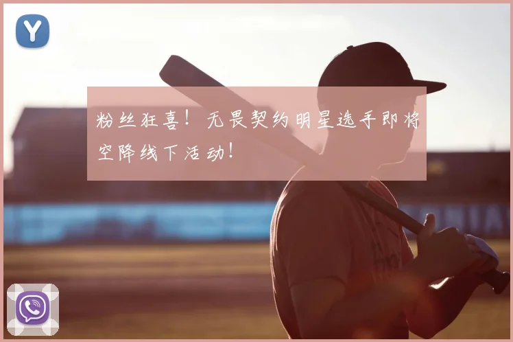 粉丝狂喜！无畏契约明星选手即将空降线下活动！