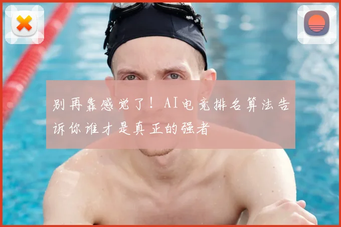 别再靠感觉了！AI电竞排名算法告诉你谁才是真正的强者