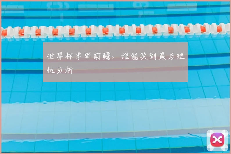 世界杯季军前瞻,谁能笑到最后理性分析