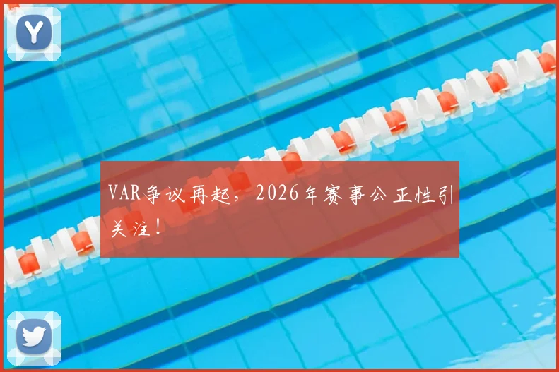 VAR争议再起,2026年赛事公正性引关注!