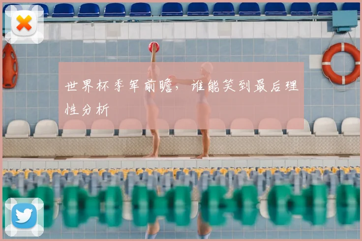 世界杯季军前瞻，谁能笑到最后理性分析