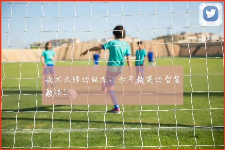 战术大师的诞生，和平精英的智慧巅峰！
