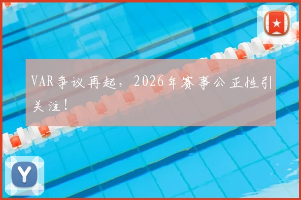 VAR争议再起，2026年赛事公正性引关注！