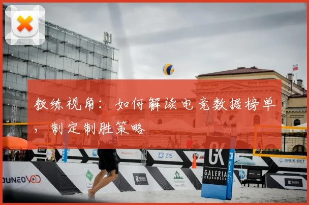 教练视角:如何解读电竞数据榜单,制定制胜策略