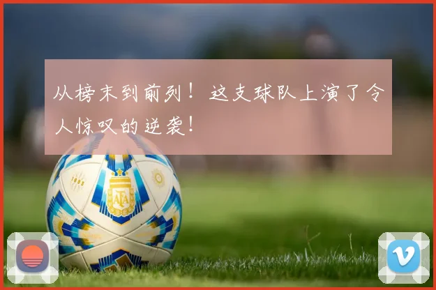 从榜末到前列！这支球队上演了令人惊叹的逆袭！