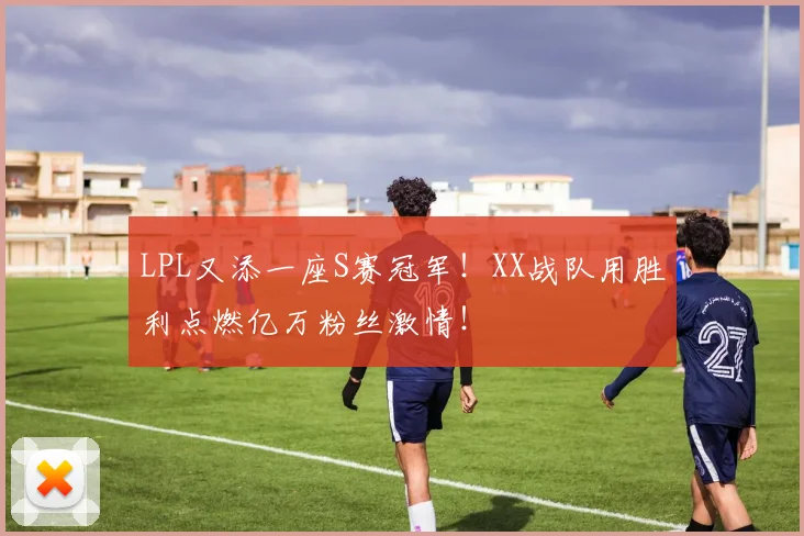 LPL又添一座S赛冠军!XX战队用胜利点燃亿万粉丝激情!