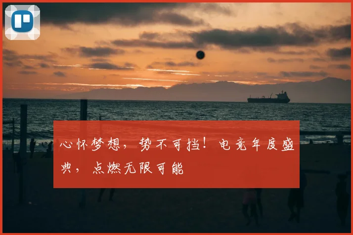 心怀梦想，势不可挡！电竞年度盛典，点燃无限可能