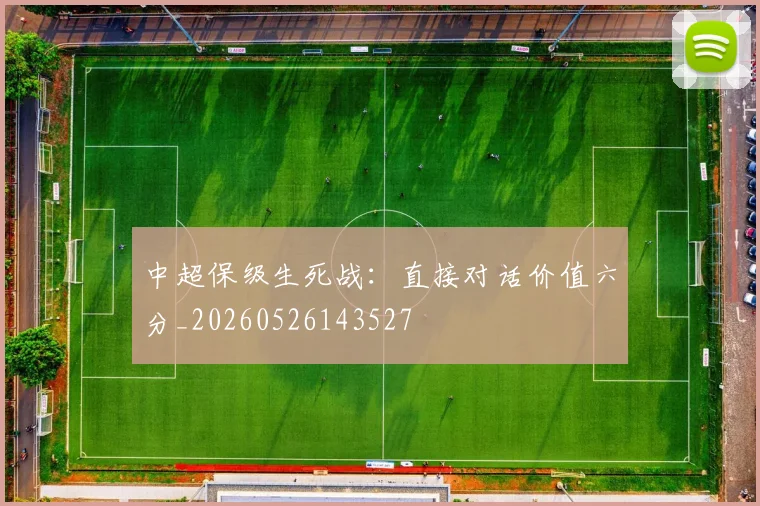 中超保级生死战：直接对话价值六分_20260526143527