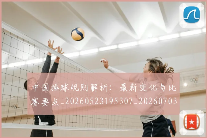 中国排球规则解析：最新变化与比赛要点_20260523195307_20260703202827