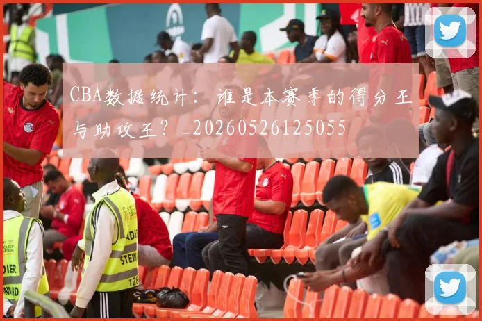 CBA数据统计：谁是本赛季的得分王与助攻王？_20260526125055