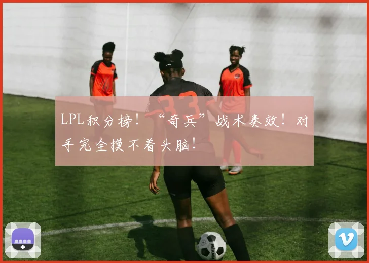 LPL积分榜！“奇兵”战术奏效！对手完全摸不着头脑！