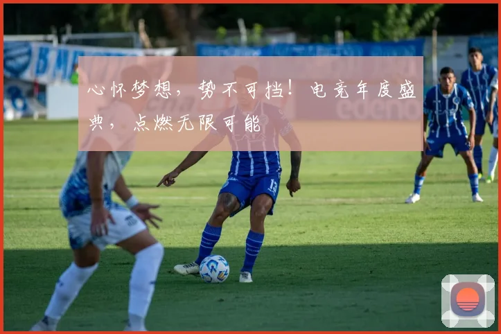 心怀梦想，势不可挡！电竞年度盛典，点燃无限可能