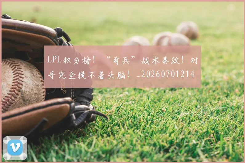 LPL积分榜！“奇兵”战术奏效！对手完全摸不着头脑！_20260701214728