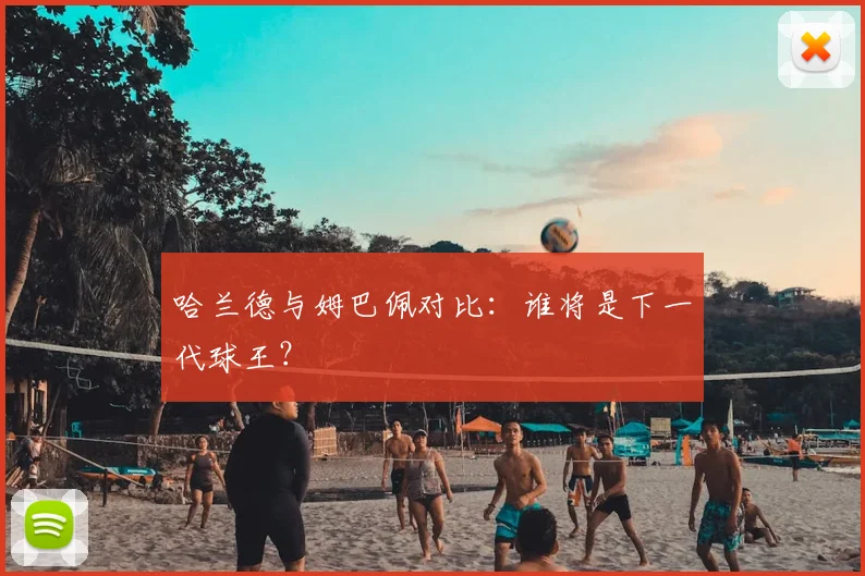 哈兰德与姆巴佩对比：谁将是下一代球王？