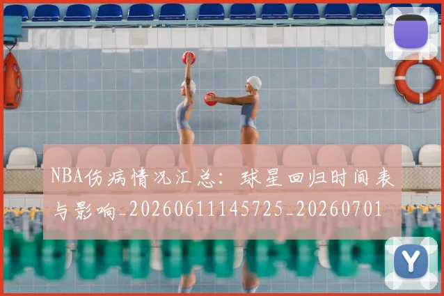 NBA伤病情况汇总:球星回归时间表与影响_20260611145725_20260701215310