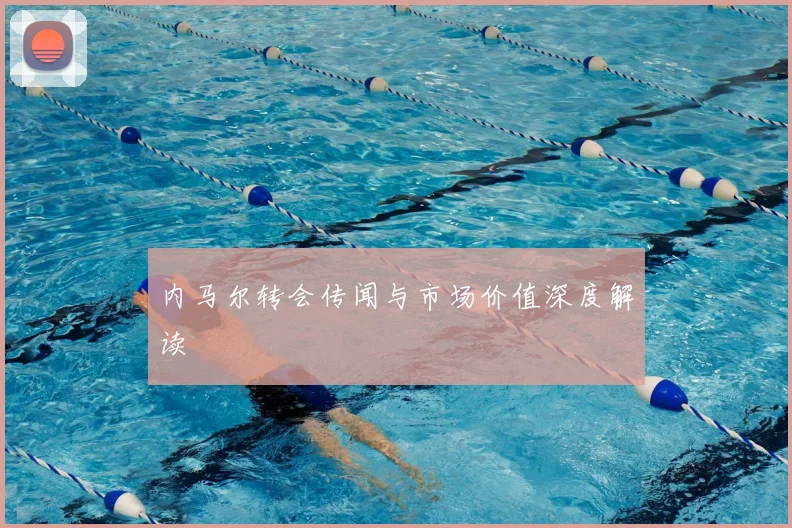 内马尔转会传闻与市场价值深度解读