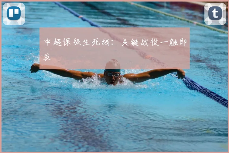 中超保级生死线:关键战役一触即发