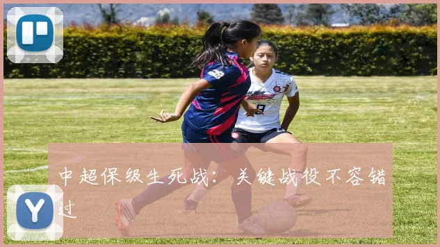 中超保级生死战：关键战役不容错过