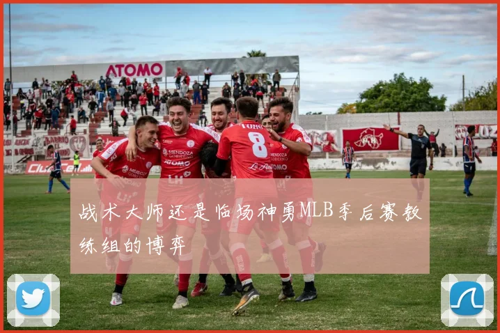 战术大师还是临场神勇MLB季后赛教练组的博弈
