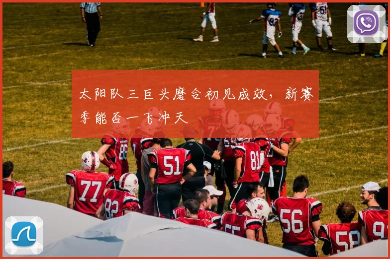 太阳队三巨头磨合初见成效，新赛季能否一飞冲天