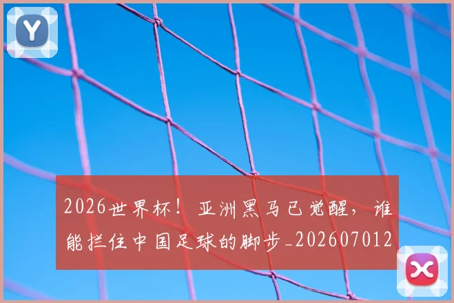 2026世界杯！亚洲黑马已觉醒，谁能拦住中国足球的脚步_20260701204924