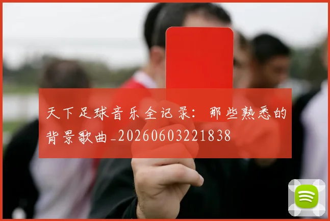 天下足球音乐全记录:那些熟悉的背景歌曲_20260603221838