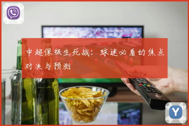 中超保级生死战：球迷必看的焦点对决与预测