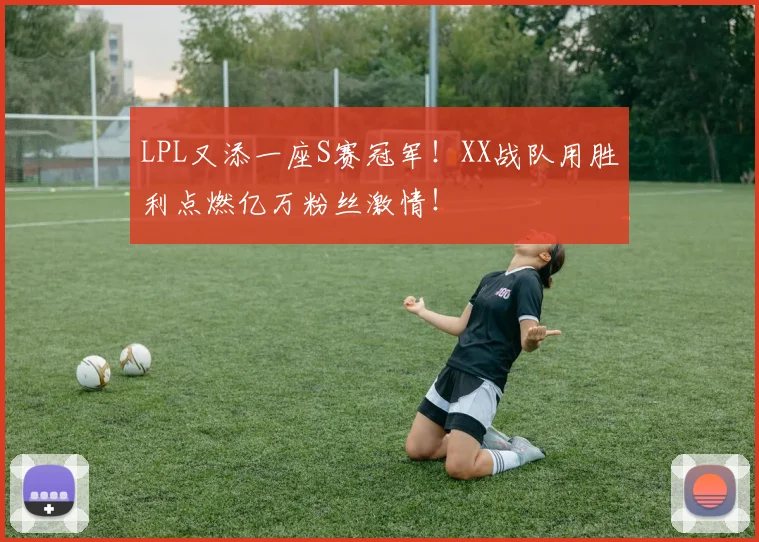 LPL又添一座S赛冠军！XX战队用胜利点燃亿万粉丝激情！