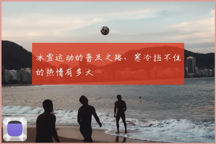 冰雪运动的普及之路，寒冷挡不住的热情有多大