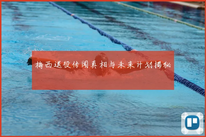 梅西退役传闻真相与未来计划揭秘
