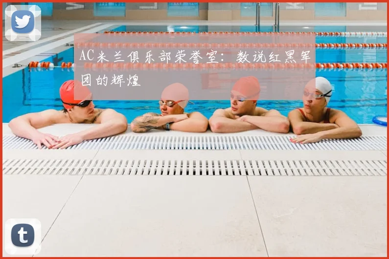 AC米兰俱乐部荣誉室：数说红黑军团的辉煌