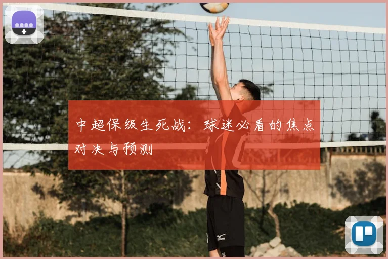 中超保级生死战:球迷必看的焦点对决与预测