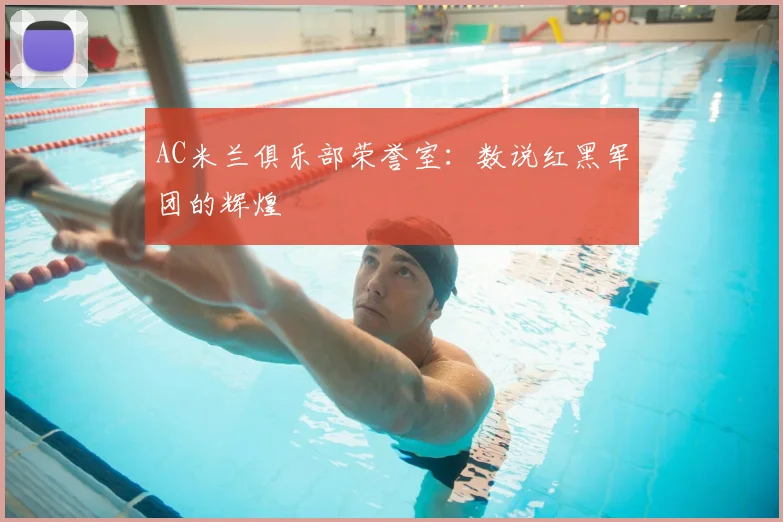 AC米兰俱乐部荣誉室：数说红黑军团的辉煌